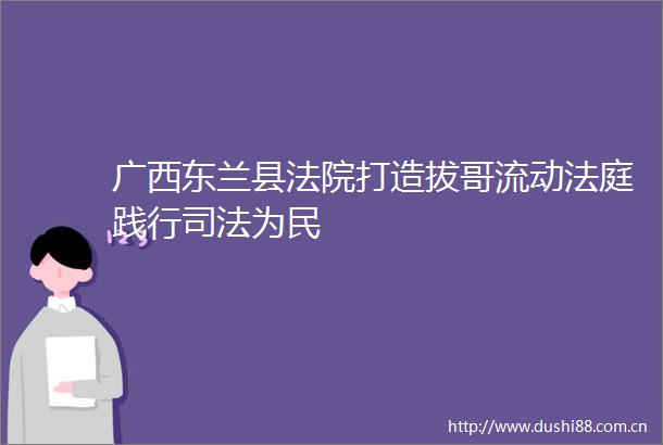 广西东兰县打造拔哥流动践行司法为民