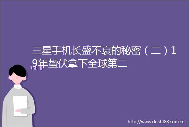 三星手机长盛不衰的秘密（二）19年蛰伏拿下全球第二