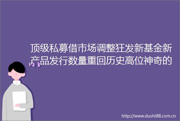 顶级私募借市场调整狂发新基金新产品发行数量重回历史高位神奇的淡水泉炒底时刻再度来临