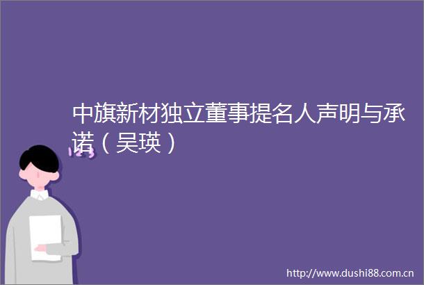 中旗新材独立董事提名人声明与承诺（吴瑛）