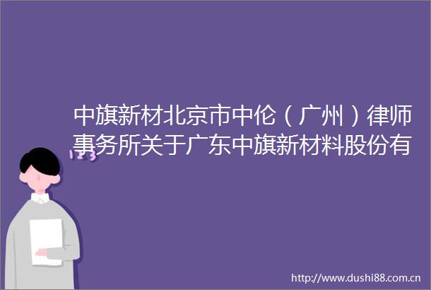 中旗新材北京市中伦（广州）律师事务所关于广东中旗新材料股份有限公司2024年年度股东大会意见书内容摘要