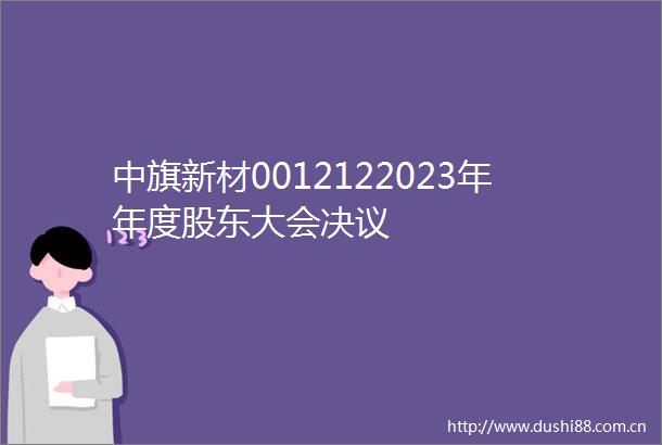 中旗新材0012122023年年度股东大会决议