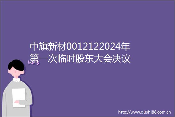 中旗新材0012122024年第一次临时股东大会决议