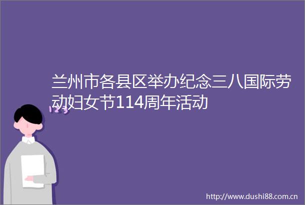 兰州市各县区举办纪念三八国际劳动妇女节114周年活动