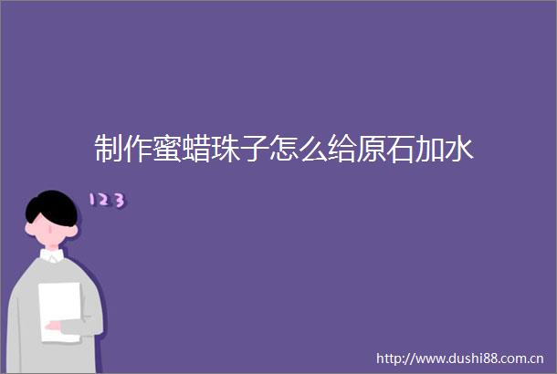 制作蜜蜡珠子怎么给原石加水