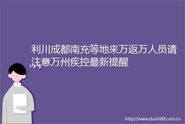 利川成都南充等地来万返万人员请注意万州疾控最新提醒