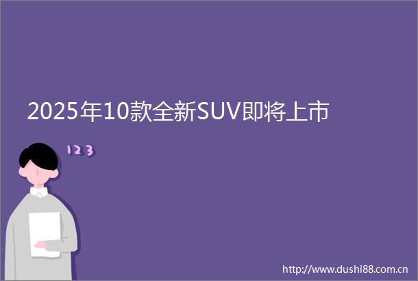 2025年10款全新SUV即将上市