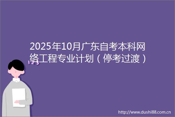 2025年10月广东自考本科网络工程专业计划（停考过渡）