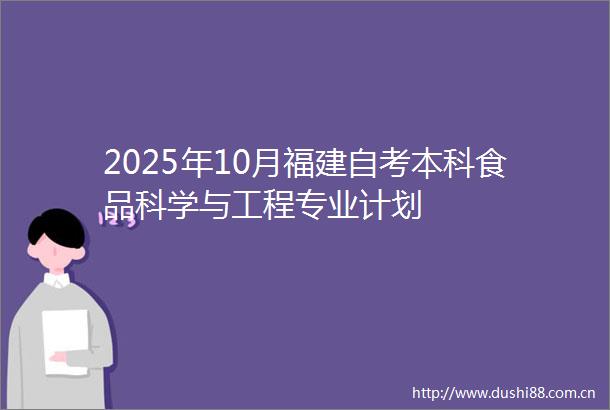 2025年10月福建自考本科食品科学与工程专业计划