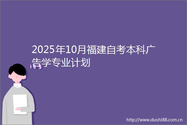2025年10月福建自考本科学专业计划