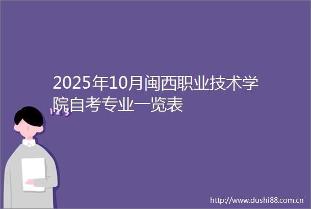 2025年10月闽西职业技术学院自考专业一览表