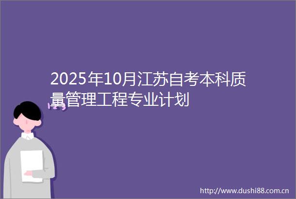 2025年10月江苏自考本科质量管理工程专业计划