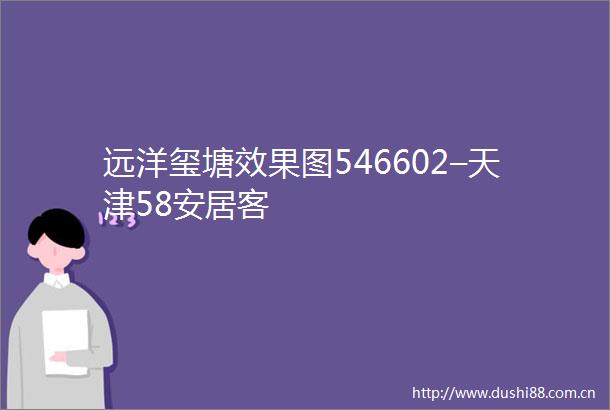 远洋玺塘效果图546602–天津58安居客