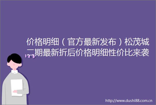 价格明细（官方最新发布）松茂城二期最新折后价格明细性价比来袭
