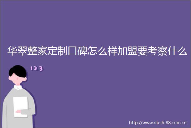 华翠整家定制口碑怎么样加盟要考察什么