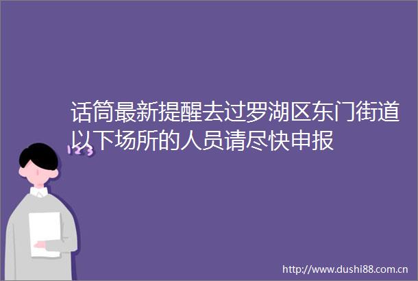 话筒最新提醒去过罗湖区东门街道以下场所的人员请尽快申报