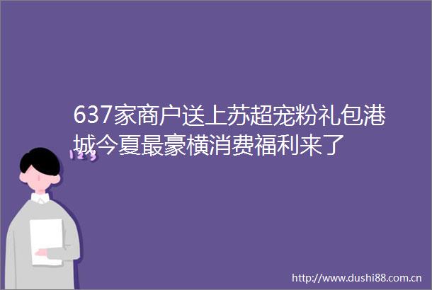 637家商户送上苏超宠粉礼包港城今夏最豪横消费福利来了
