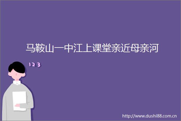 马鞍山一中江上课堂亲近母亲河