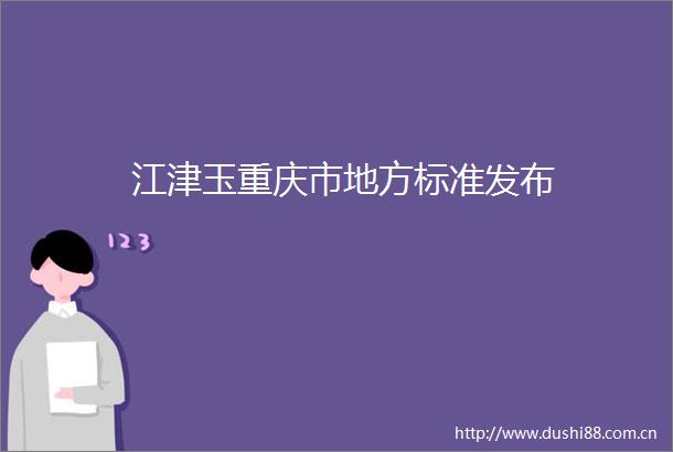 江津玉重庆市地方标准发布