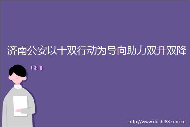 济南以十双行动为导向助力双升双降