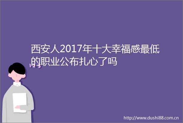 西安人2017年十大幸福感最低的职业公布扎心了吗