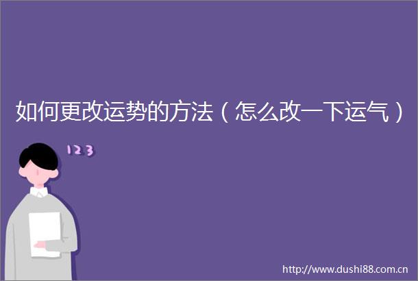如何更改运势的方法（怎么改一下运气）