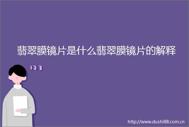 翡翠膜镜片是什么翡翠膜镜片的解释