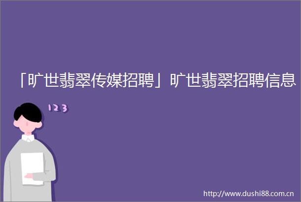 「旷世翡翠传媒招聘」旷世翡翠招聘信息