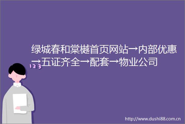 绿城春和棠樾首页网站→内部优惠→五证齐全→配套→物业公司
