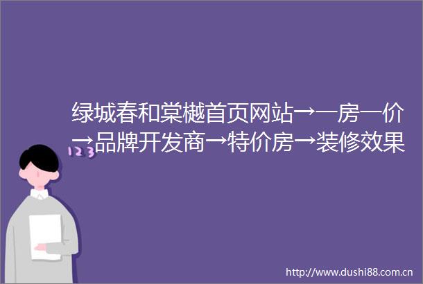 绿城春和棠樾首页网站→一房一价→品牌开发商→特价房→装修效果图