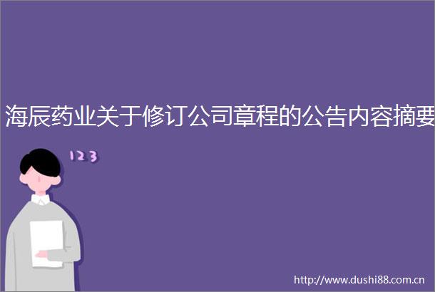 海辰药业关于修订公司章程的公告内容摘要