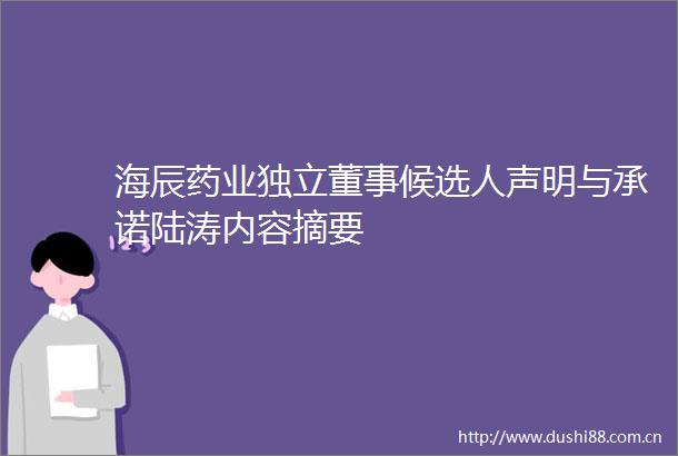 海辰药业独立董事候选人声明与承诺陆涛内容摘要