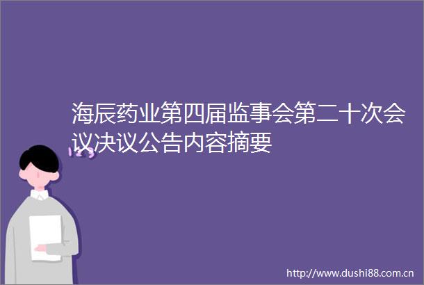 海辰药业第四届监事会第二十次会议决议公告内容摘要
