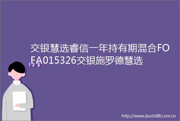 交银慧选睿信一年持有期混合FOFA015326交银施罗德慧选睿信一年持有期混合型基金中基金FOFA类份额基金产品资料概要更新