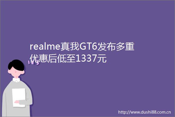 realme真我GT6发布多重优惠后低至1337元