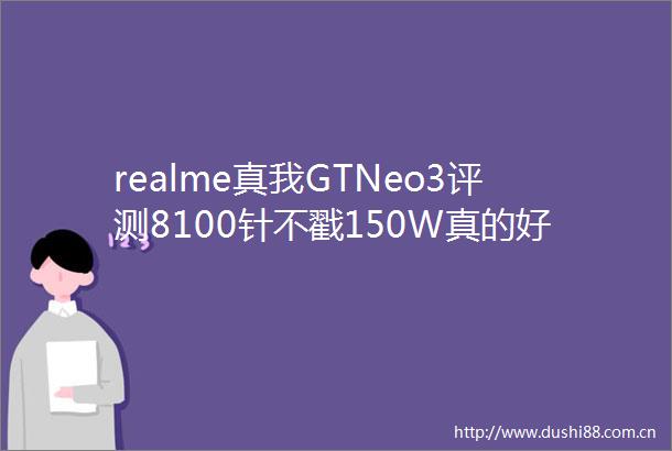 realme真我GTNeo3评测8100针不戳150W真的好用吗