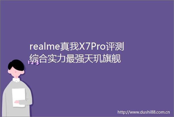 realme真我X7Pro评测综合实力最强天玑旗舰