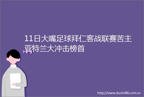 11日大嘴足球拜仁客战联赛苦主亚特兰大冲击榜首