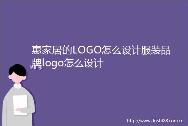 惠家居的LOGO怎么设计服装品牌logo怎么设计