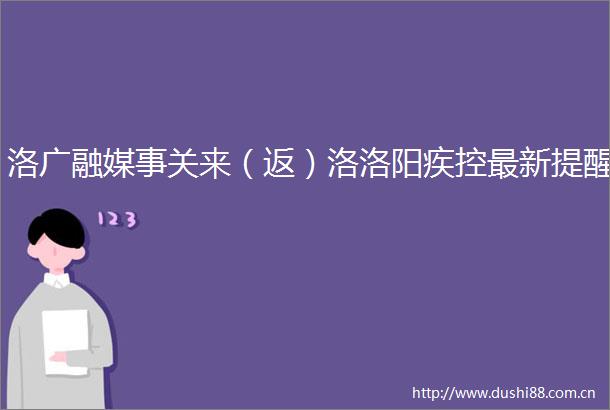 洛广融媒事关来（返）洛洛阳疾控最新提醒