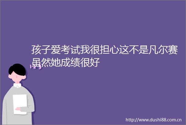 孩子爱考试我很担心这不是凡尔赛虽然她成绩很好