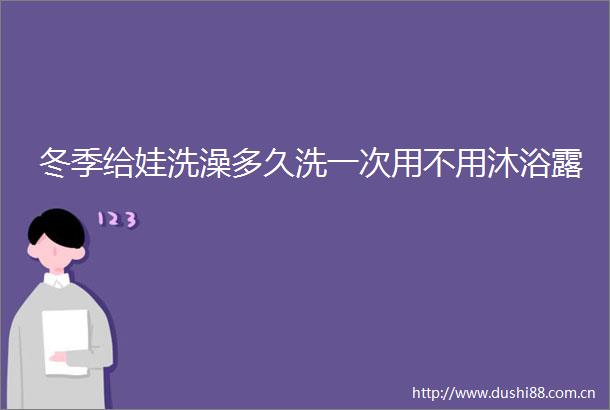 冬季给娃洗澡多久洗一次用不用沐浴露