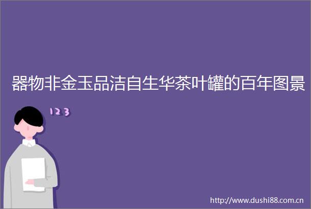 器物非金玉品洁自生华茶叶罐的百年图景