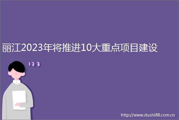 丽江2023年将推进10大重点项目建设