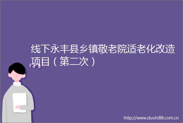 线下永丰县乡镇敬老院适老化改造项目（第二次）