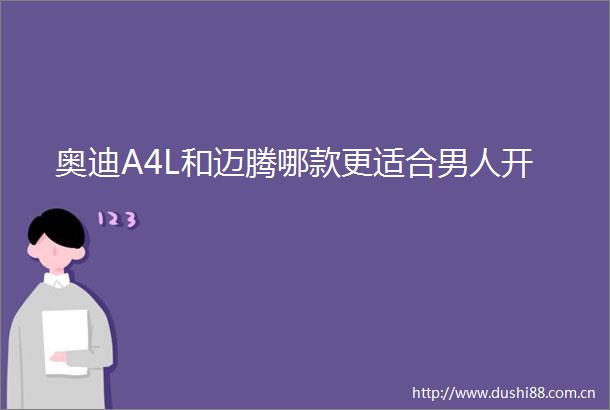 奥迪A4L和迈腾哪款更适合男人开