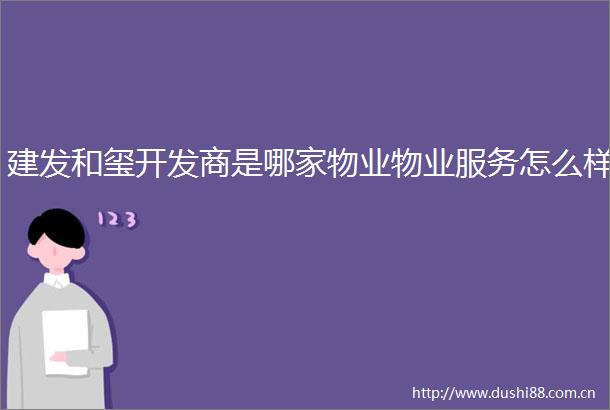 建发和玺开发商是哪家物业物业服务怎么样