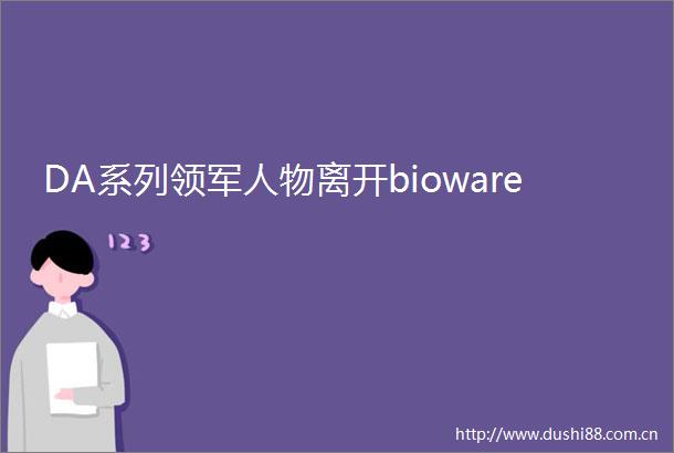 DA系列领军人物离开bioware