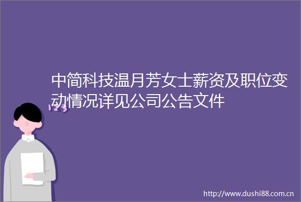 中简科技温月芳女士薪资及职位变动情况详见公司公告文件