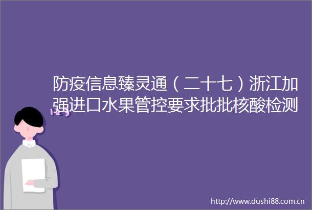 防疫信息臻灵通（二十七）浙江加强进口水果管控要求批批核酸检测和消毒